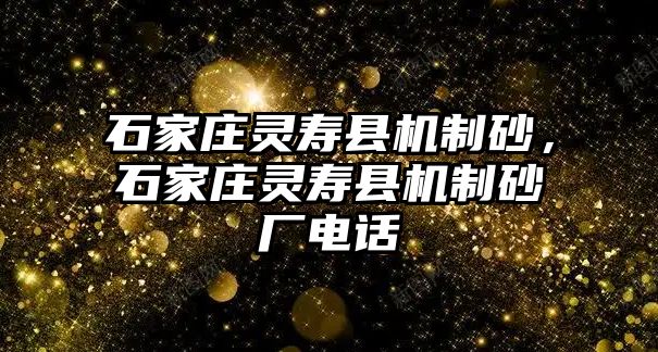 石家莊靈壽縣機制砂，石家莊靈壽縣機制砂廠電話