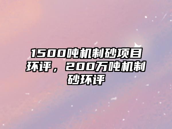 1500噸機(jī)制砂項(xiàng)目環(huán)評(píng)，200萬(wàn)噸機(jī)制砂環(huán)評(píng)