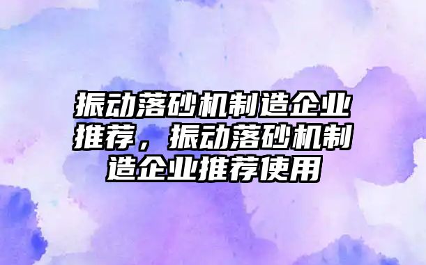 振動落砂機制造企業(yè)推薦，振動落砂機制造企業(yè)推薦使用