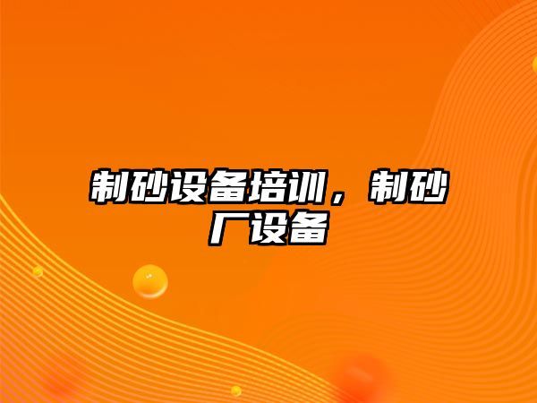 制砂設備培訓，制砂廠設備