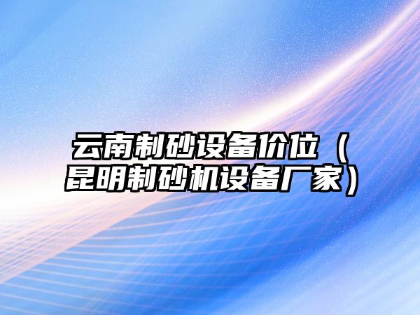 云南制砂設備價位（昆明制砂機設備廠家）