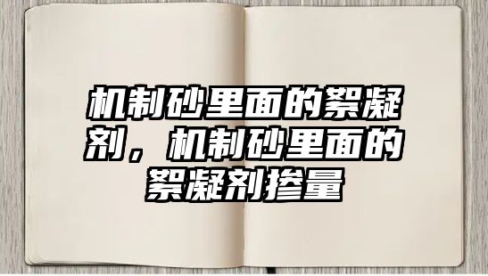 機制砂里面的絮凝劑，機制砂里面的絮凝劑摻量