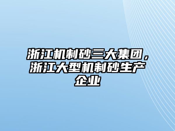 浙江機制砂三大集團，浙江大型機制砂生產企業