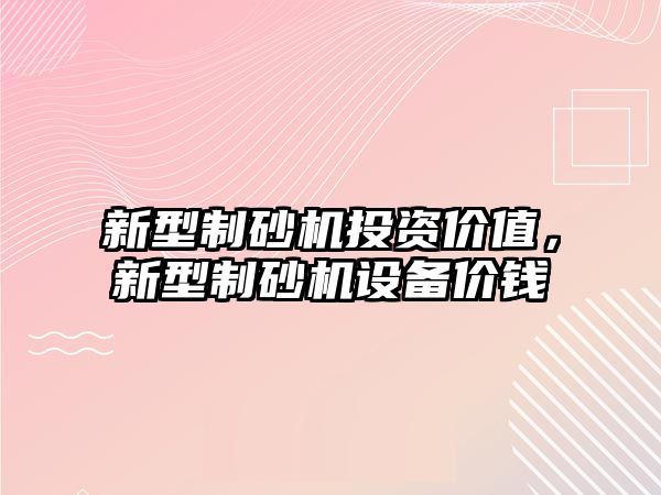 新型制砂機投資價值，新型制砂機設備價錢