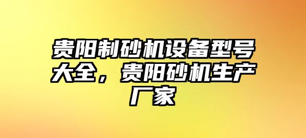 貴陽制砂機設備型號大全，貴陽砂機生產廠家