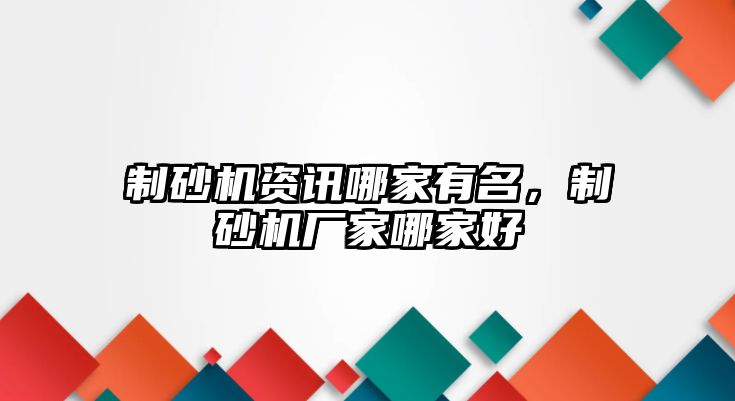 制砂機資訊哪家有名，制砂機廠家哪家好