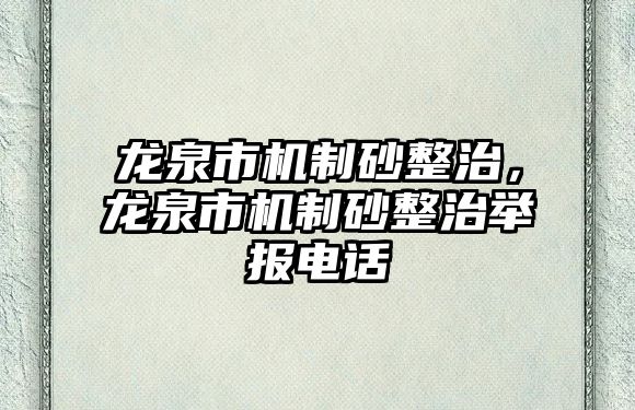 龍泉市機制砂整治，龍泉市機制砂整治舉報電話