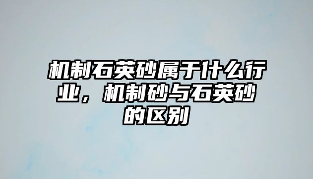 機制石英砂屬于什么行業，機制砂與石英砂的區別