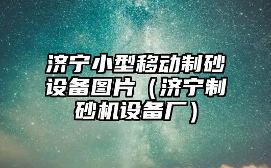 濟寧小型移動制砂設備圖片（濟寧制砂機設備廠）