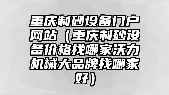 重慶制砂設備門戶網站（重慶制砂設備價格找哪家沃力機械大品牌找哪家好）