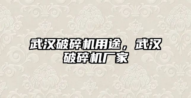 武漢破碎機用途，武漢破碎機廠家