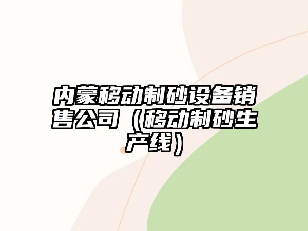 內(nèi)蒙移動(dòng)制砂設(shè)備銷(xiāo)售公司（移動(dòng)制砂生產(chǎn)線(xiàn)）