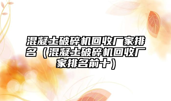 混凝土破碎機(jī)回收廠家排名（混凝土破碎機(jī)回收廠家排名前十）