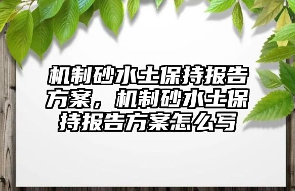 機制砂水土保持報告方案，機制砂水土保持報告方案怎么寫