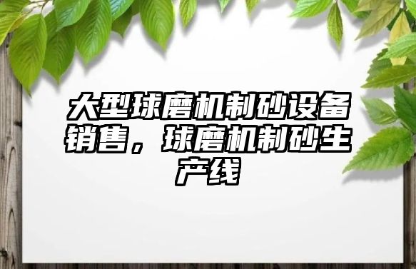 大型球磨機制砂設備銷售，球磨機制砂生產線