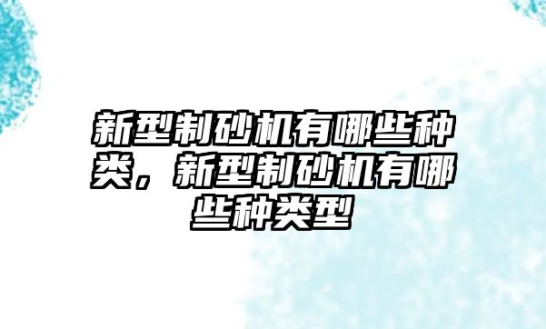 新型制砂機有哪些種類，新型制砂機有哪些種類型