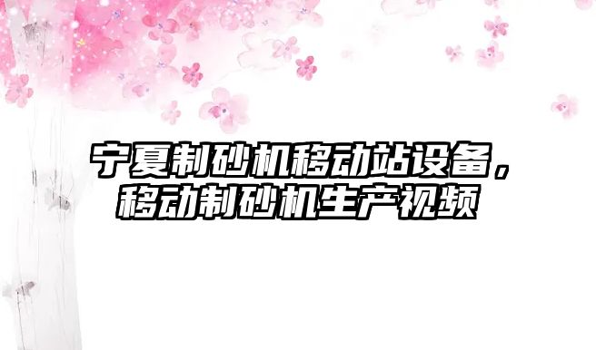 寧夏制砂機移動站設備，移動制砂機生產視頻