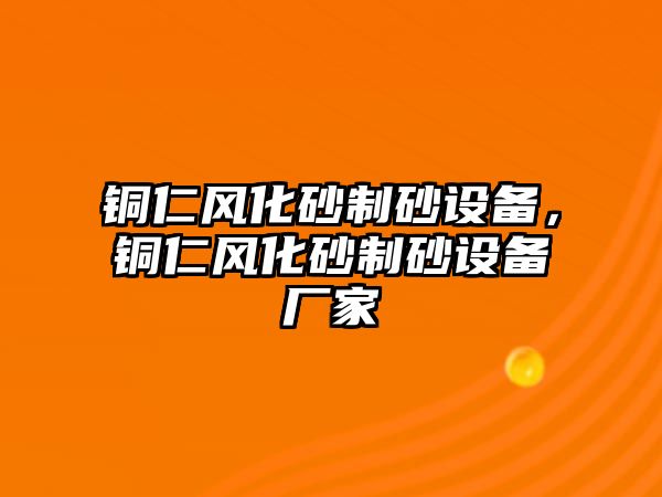 銅仁風化砂制砂設(shè)備，銅仁風化砂制砂設(shè)備廠家