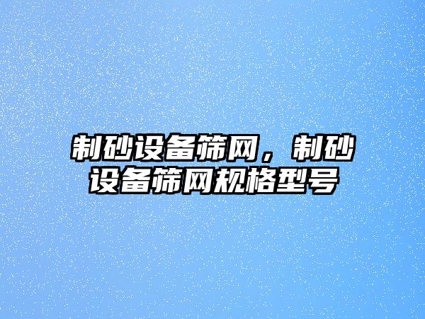 制砂設備篩網，制砂設備篩網規格型號