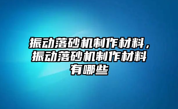 振動落砂機制作材料，振動落砂機制作材料有哪些