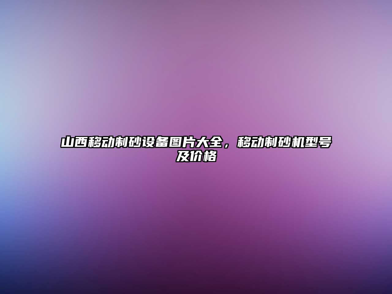 山西移動制砂設備圖片大全，移動制砂機型號及價格