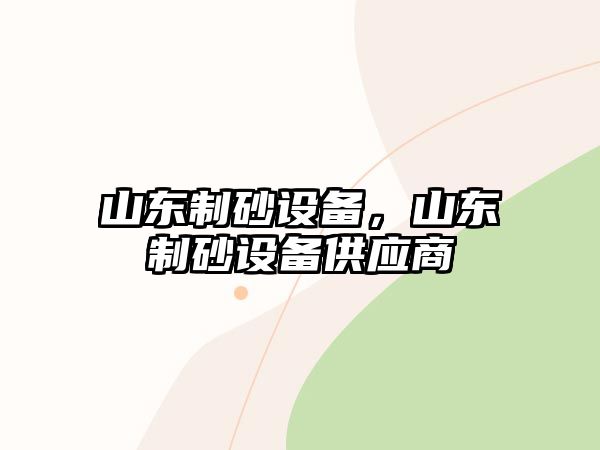 山東制砂設備，山東制砂設備供應商