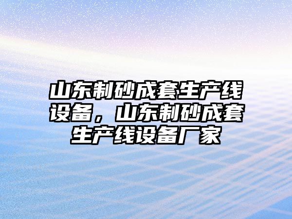 山東制砂成套生產線設備，山東制砂成套生產線設備廠家