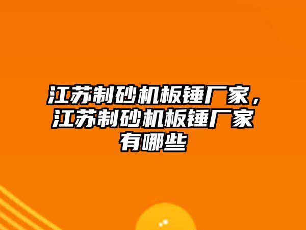 江蘇制砂機板錘廠家，江蘇制砂機板錘廠家有哪些