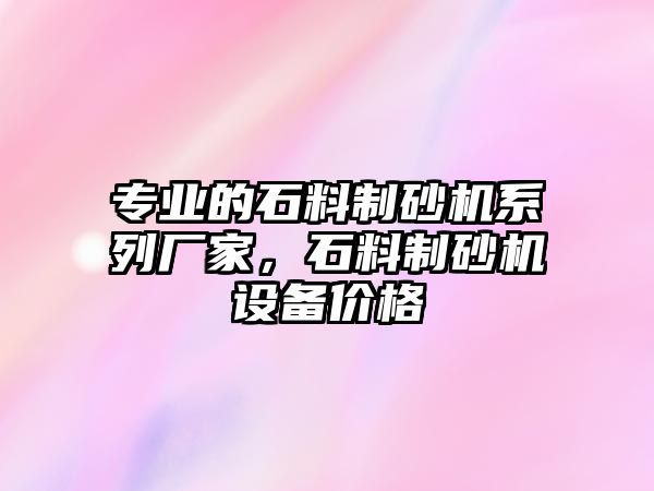 專業的石料制砂機系列廠家，石料制砂機設備價格