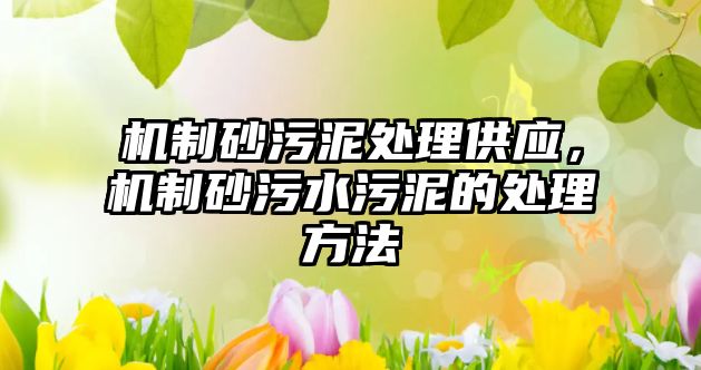 機制砂污泥處理供應，機制砂污水污泥的處理方法