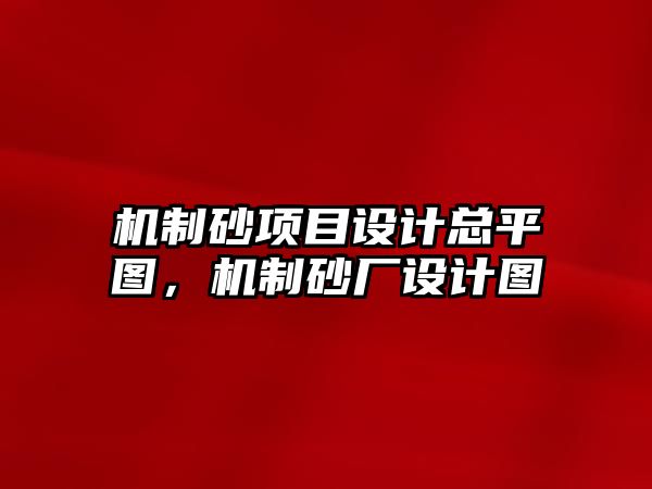 機制砂項目設計總平圖，機制砂廠設計圖