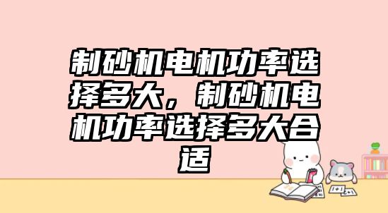 制砂機電機功率選擇多大，制砂機電機功率選擇多大合適