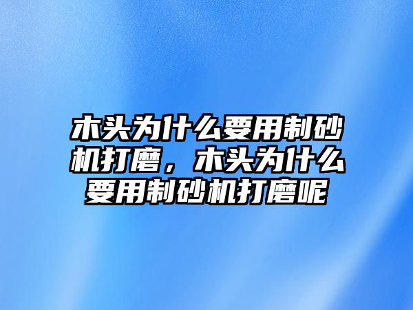 木頭為什么要用制砂機打磨，木頭為什么要用制砂機打磨呢