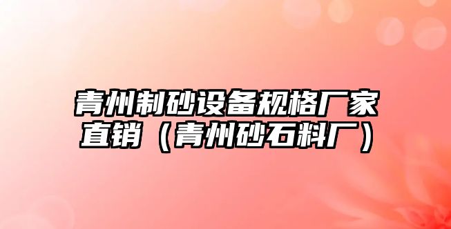 青州制砂設備規格廠家直銷（青州砂石料廠）