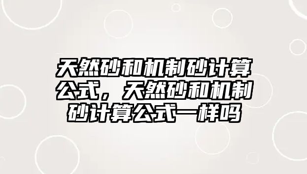 天然砂和機制砂計算公式，天然砂和機制砂計算公式一樣嗎