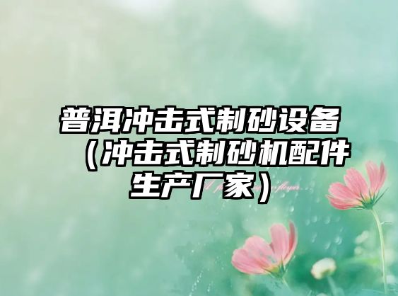 普洱沖擊式制砂設備（沖擊式制砂機配件生產廠家）