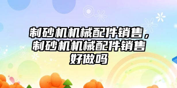 制砂機機械配件銷售，制砂機機械配件銷售好做嗎