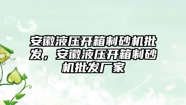 安徽液壓開箱制砂機批發，安徽液壓開箱制砂機批發廠家