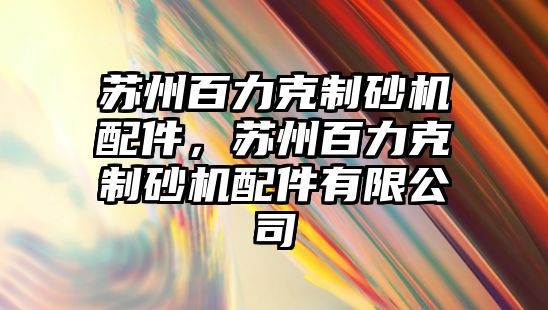 蘇州百力克制砂機配件，蘇州百力克制砂機配件有限公司