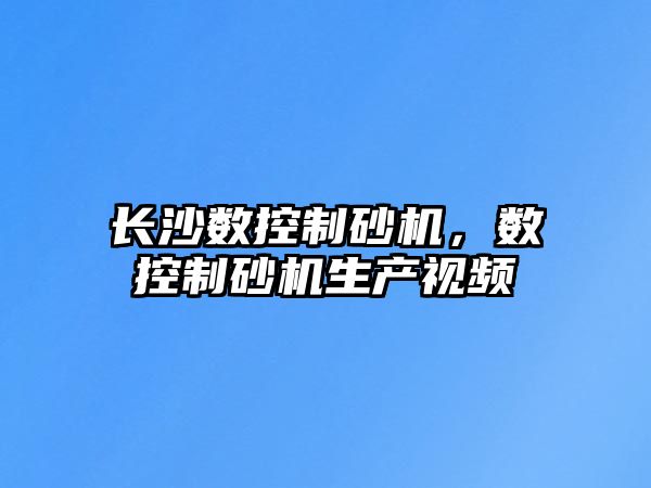 長沙數控制砂機，數控制砂機生產視頻