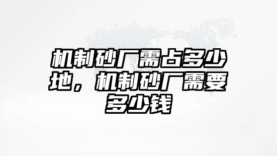 機制砂廠需占多少地，機制砂廠需要多少錢