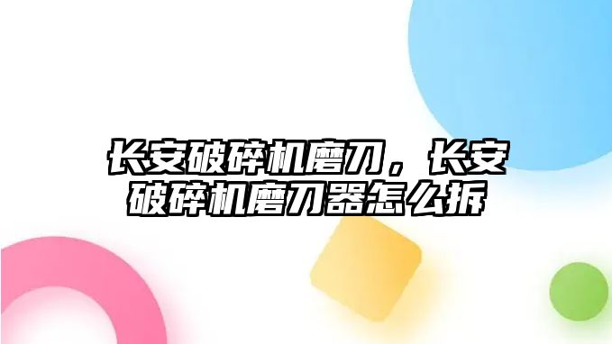 長安破碎機磨刀，長安破碎機磨刀器怎么拆