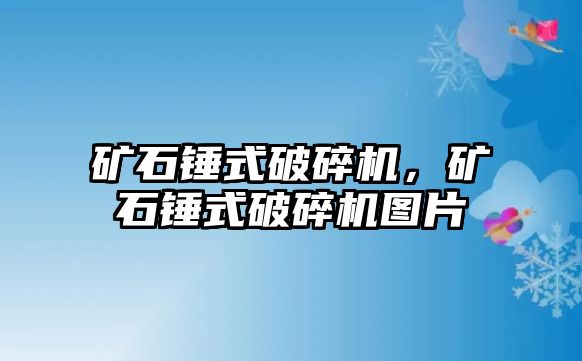 礦石錘式破碎機，礦石錘式破碎機圖片