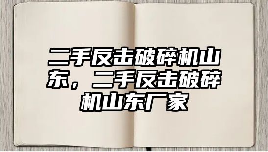 二手反擊破碎機山東，二手反擊破碎機山東廠家