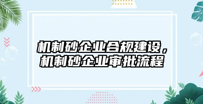 機制砂企業(yè)合規(guī)建設(shè)，機制砂企業(yè)審批流程