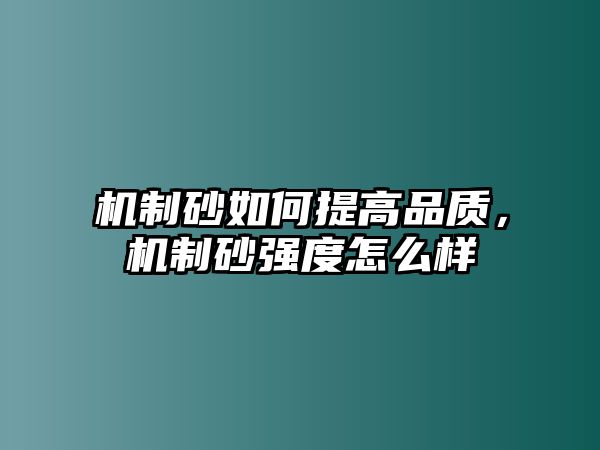 機(jī)制砂如何提高品質(zhì)，機(jī)制砂強(qiáng)度怎么樣