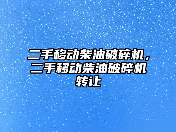 二手移動柴油破碎機，二手移動柴油破碎機轉讓