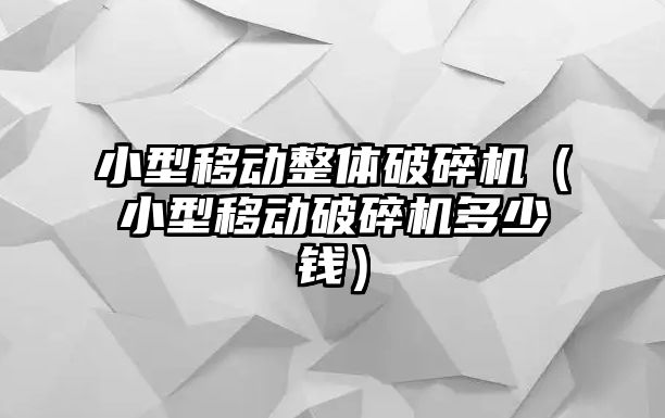 小型移動整體破碎機（小型移動破碎機多少錢）