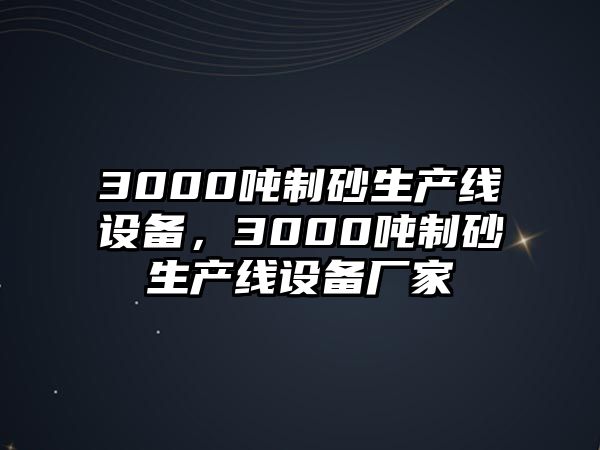 3000噸制砂生產線設備，3000噸制砂生產線設備廠家