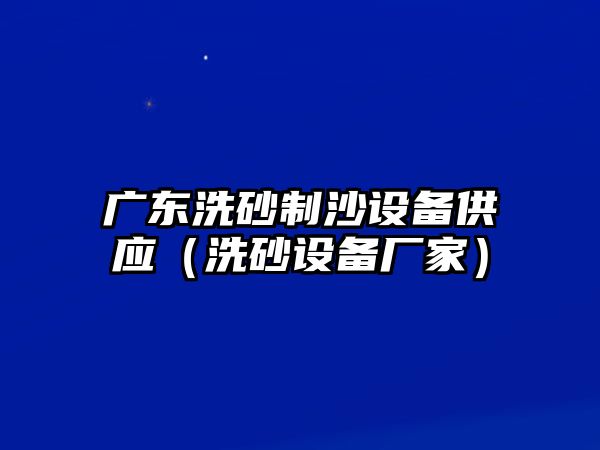 廣東洗砂制沙設備供應（洗砂設備廠家）